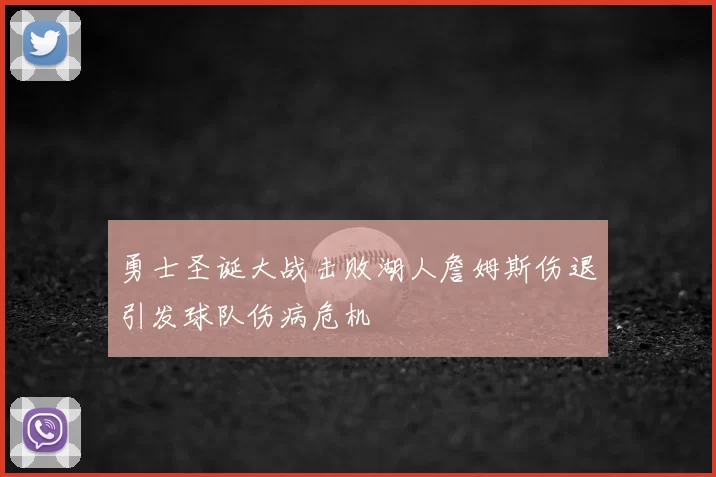 勇士圣诞大战击败湖人詹姆斯伤退引发球队伤病危机