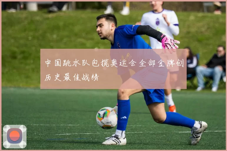 中国跳水队包揽奥运会全部金牌创历史最佳战绩