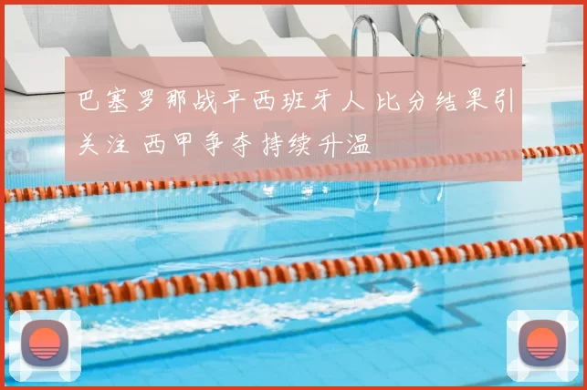 巴塞罗那战平西班牙人 比分结果引关注 西甲争夺持续升温